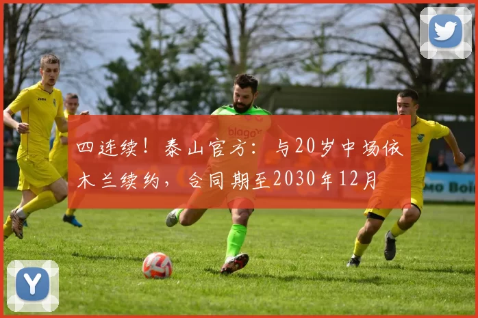 四连续！泰山官方：与20岁中场依木兰续约，合同期至2030年12月