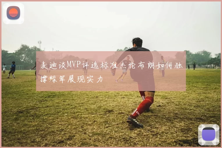 麦迪谈MVP评选标准杰伦布朗如何独撑绿军展现实力