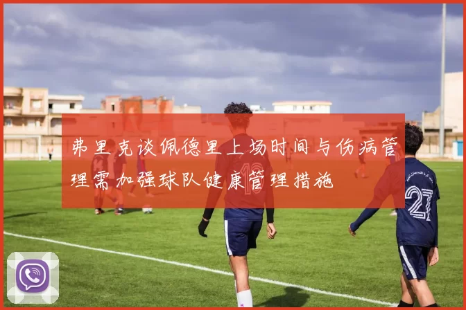 弗里克谈佩德里上场时间与伤病管理需加强球队健康管理措施