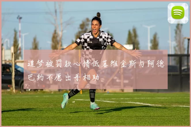 追梦被罚款心情低落维金斯与阿德巴约不愿出手相助