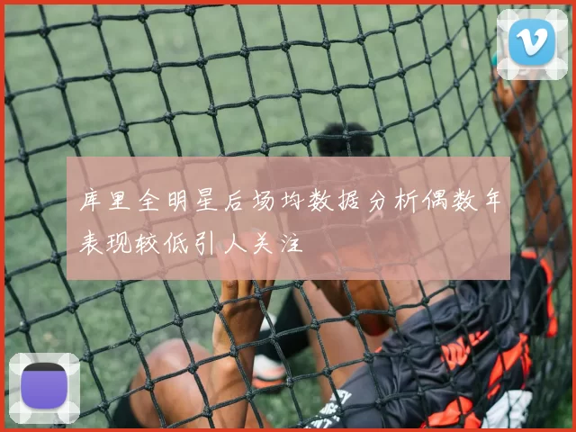 库里全明星后场均数据分析偶数年表现较低引人关注