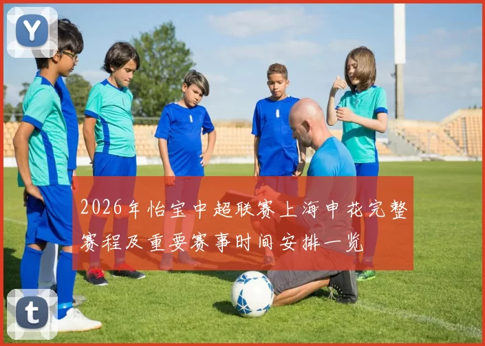 2026年怡宝中超联赛上海申花完整赛程及重要赛事时间安排一览