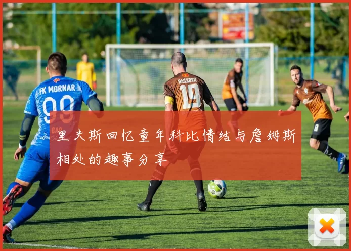 里夫斯回忆童年科比情结与詹姆斯相处的趣事分享