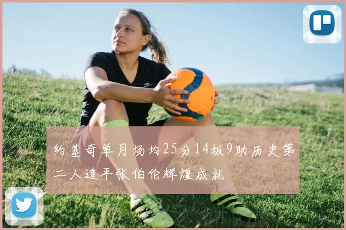 约基奇单月场均25分14板9助历史第二人追平张伯伦辉煌成就