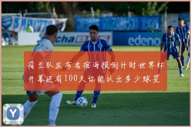 荷兰队发布名宿海报倒计时世界杯开幕还有100天你能认出多少球星