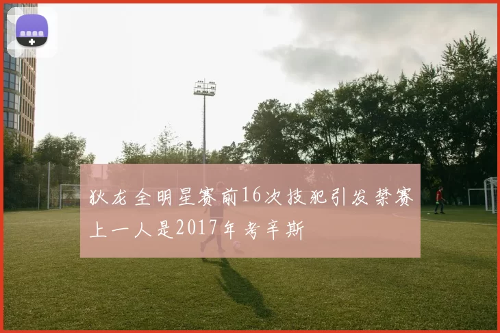 狄龙全明星赛前16次技犯引发禁赛上一人是2017年考辛斯