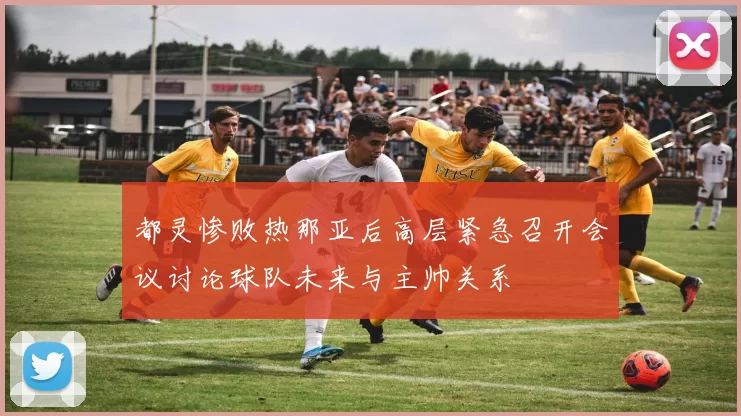 都灵惨败热那亚后高层紧急召开会议讨论球队未来与主帅关系