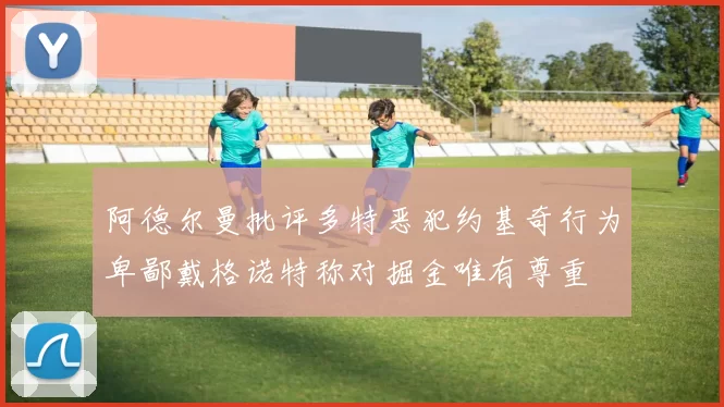 阿德尔曼批评多特恶犯约基奇行为卑鄙戴格诺特称对掘金唯有尊重