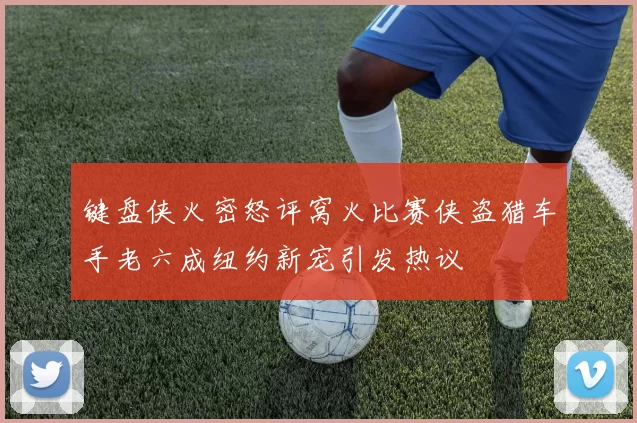 键盘侠火密怒评窝火比赛侠盗猎车手老六成纽约新宠引发热议